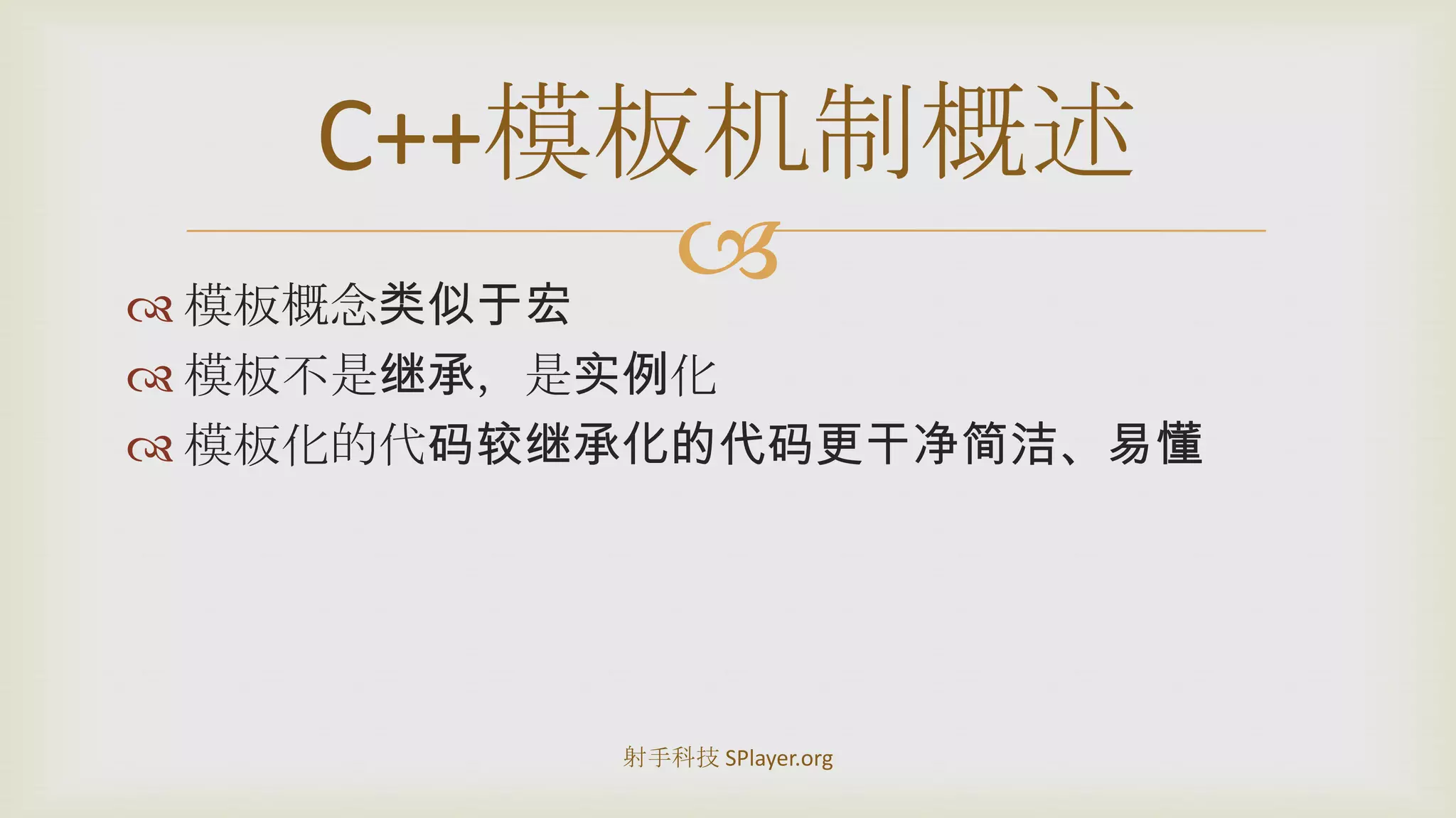 模板概念类似于宏模板不是继承，是实例化模板化的代码较继承化的代码更干净简洁、易懂C++模板机制概述射手科技 SPlayer.org
