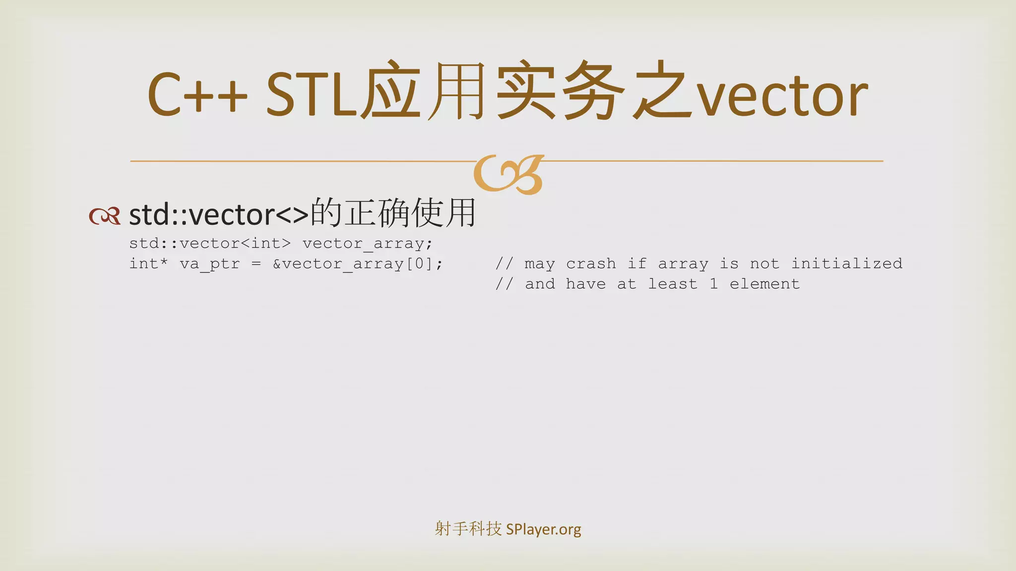 std::vector<>的正确使用std::vector<int> vector_array;int* va_ptr = &vector_array[0];	// may crash if array is not initialized				// and have at least 1 elementC++STL应用实务之vector射手科技 SPlayer.org