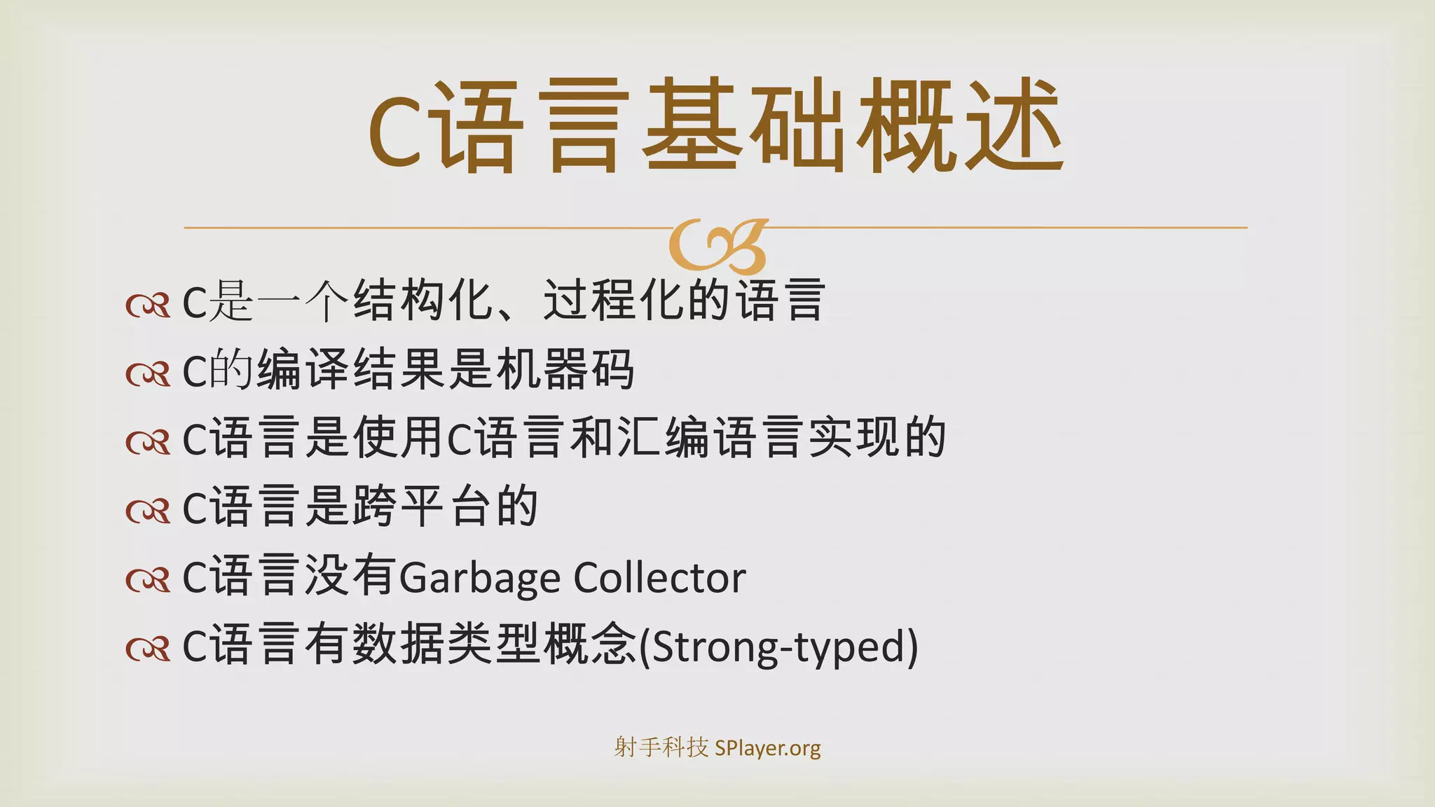 C是一个结构化、过程化的语言C的编译结果是机器码C语言是使用C语言和汇编语言实现的C语言是跨平台的C语言没有GarbageCollectorC语言有数据类型概念(Strong-typed)C语言基础概述射手科技 SPlayer.org
