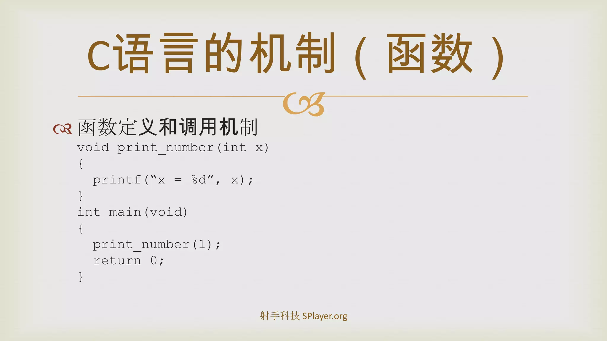 函数定义和调用机制void print_number(int x){printf(“x = %d”, x);}int main(void){print_number(1);  return 0;}C语言的机制（函数）射手科技 SPlayer.org