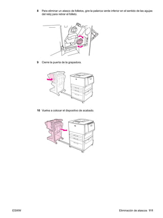 ESWW Eliminación de atascos 111
8 Para eliminar un atasco de folletos, gire la palanca verde inferior en el sentido de las agujas
del reloj para retirar el folleto.
9 Cierre la puerta de la grapadora.
10 Vuelva a colocar el dispositivo de acabado.
 