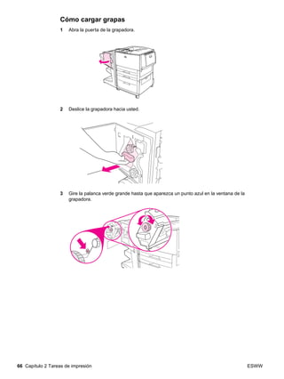 66 Capítulo 2 Tareas de impresión ESWW
Cómo cargar grapas
1 Abra la puerta de la grapadora.
2 Deslice la grapadora hacia usted.
3 Gire la palanca verde grande hasta que aparezca un punto azul en la ventana de la
grapadora.
 