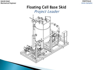 DAVID DIAZ
Mechanical Engineer
PORTFOLIO
Some Samples
Floating Cell Base Skid
Project Leader
 
