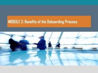 MODULE 2: Benefits of the Onboarding Process
 