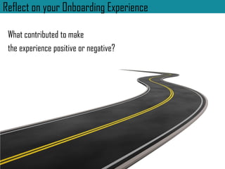 Reflect on your Onboarding Experience
What contributed to make
the experience positive or negative?
 