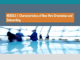 MODULE 1: Characteristics of New Hire Orientation and
Onboarding
 