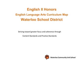 Striving toward greater focus and coherence through
Content Standards and Practice Standards
English II Honors
English Language Arts Curriculum Map
Waterloo School District
Waterloo Community Unit School
District
 