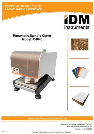 Manufactured by IDM Instruments Pty. Ltd.
Email: idm@idminstruments.com.au
Phone: +61 397086885
Pneumatic Sample Cutter
Model: C0043
Copyright 2020 IDM Instruments Pty Ltd. All Rights Reserved
TESTING INSTRUMENTS FOR
A MEASURABLE DIFFERENCE...
www.idminstruments.com.au/catalogue
Issue #1
 
