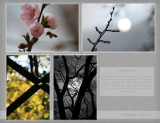 Photography, 2007-2011
PHOTOGRAPHY
A photograph can capture something beautiful
often missed by the human eye. Throughout
college, photography was used as a relaxing
hobby. Often it was used as inspiration for
my work, or helped in allowing me to create
new ideas.
 
