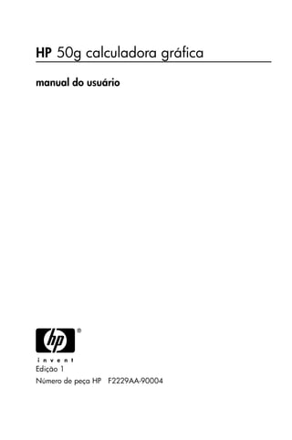 HP 50g calculadora gráfica
manual do usuário
HEdição 1
Número de peça HP F2229AA-90004
hp 49g+_UM_FrontPage_P_060326.fm Page 1 Sunday, March 26, 2006 4:25 PM
 