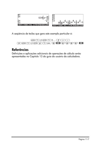 Página 11-7
A seqüência de teclas que gera este exemplo particular é:
~!s`!ì2/-
S~!s`6!Ö˜$OK$ ˜˜˜˜ $OK$
Referências
Definições e aplicações adicionais de operações de cálculo serão
apresentadas no Capítulo 13 do guia do usuário da calculadora.
 