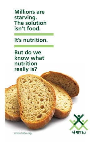 HETN
Millions are
starving.
The solution
isn’t food.
But do we
know what
nutrition
really is?
www.hetn.org
It’s nutrition.
 