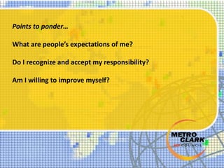 Points to ponder…
What are people’s expectations of me?
Do I recognize and accept my responsibility?
Am I willing to improve myself?
 