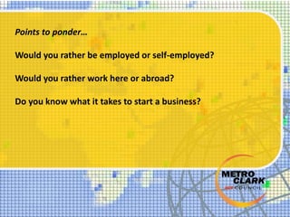 Points to ponder…
Would you rather be employed or self-employed?
Would you rather work here or abroad?
Do you know what it takes to start a business?
 