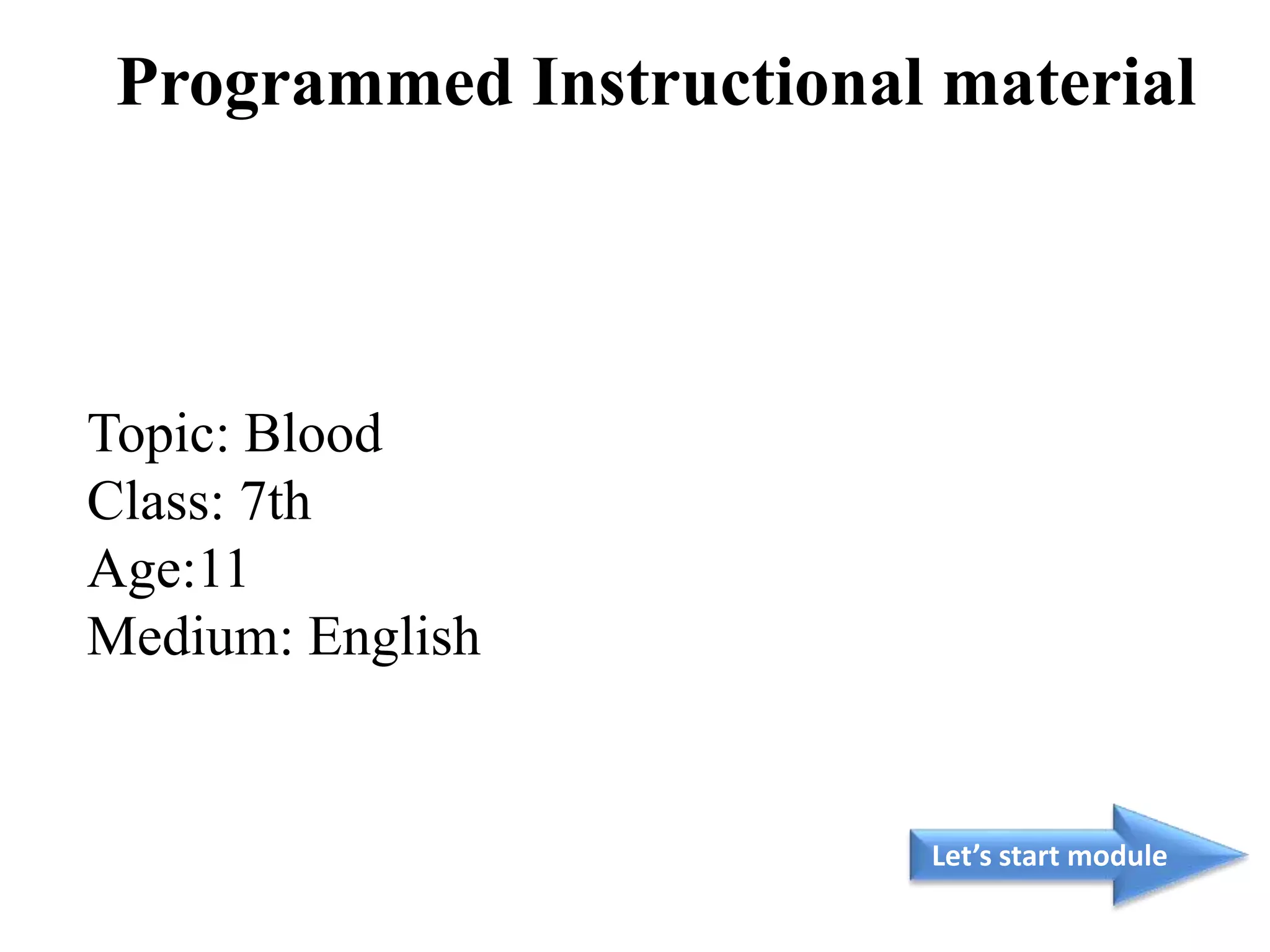 Topic: Blood
Class: 7th
Age:11
Medium: English
Let’s start module
Programmed Instructional material
 