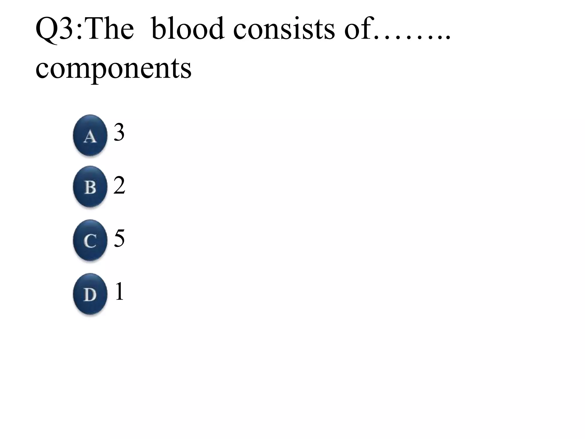 Q3:The blood consists of……..
components
3
2
5
1
 