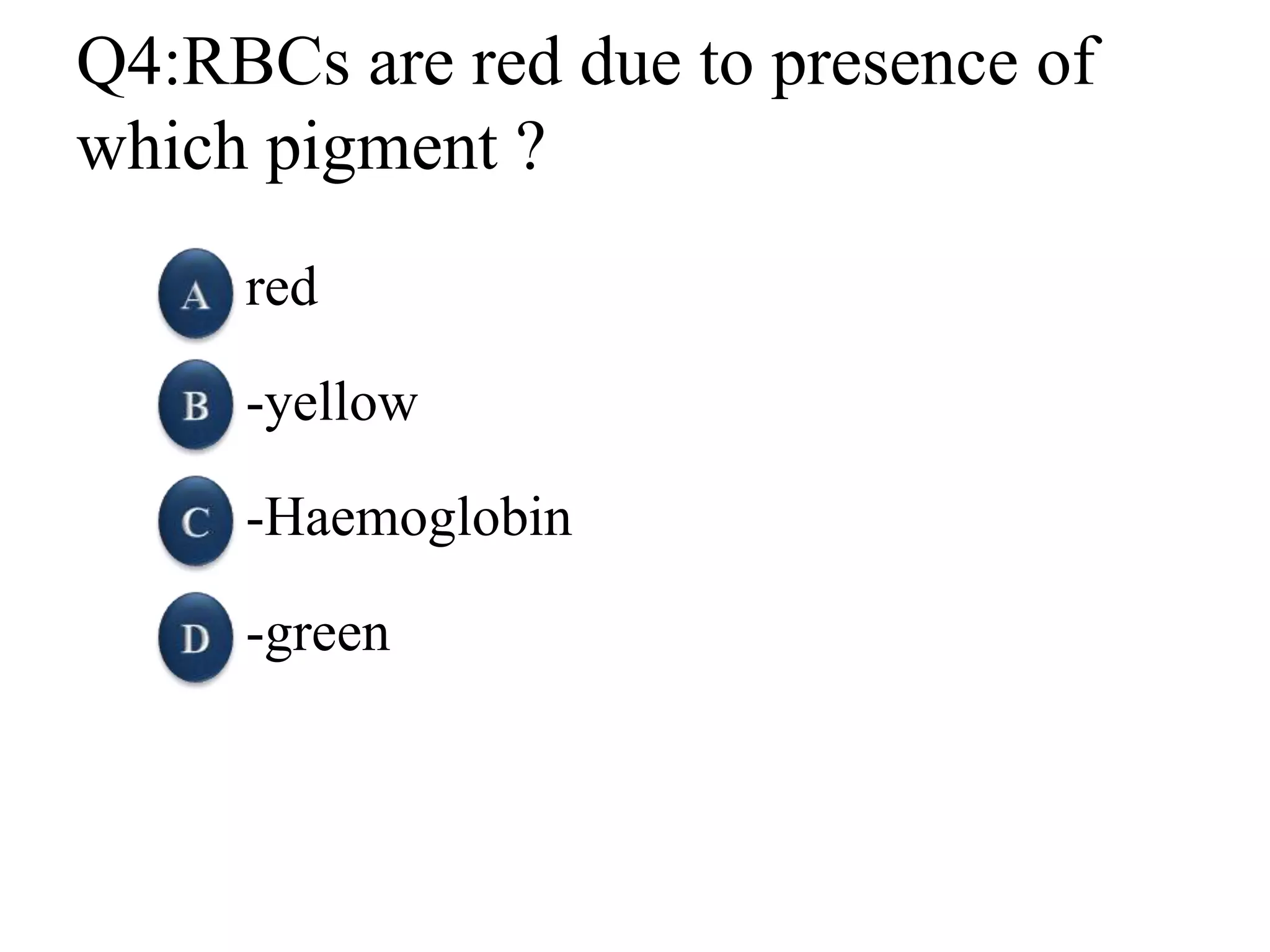 Q4:RBCs are red due to presence of
which pigment ?
red
-yellow
-Haemoglobin
-green
 