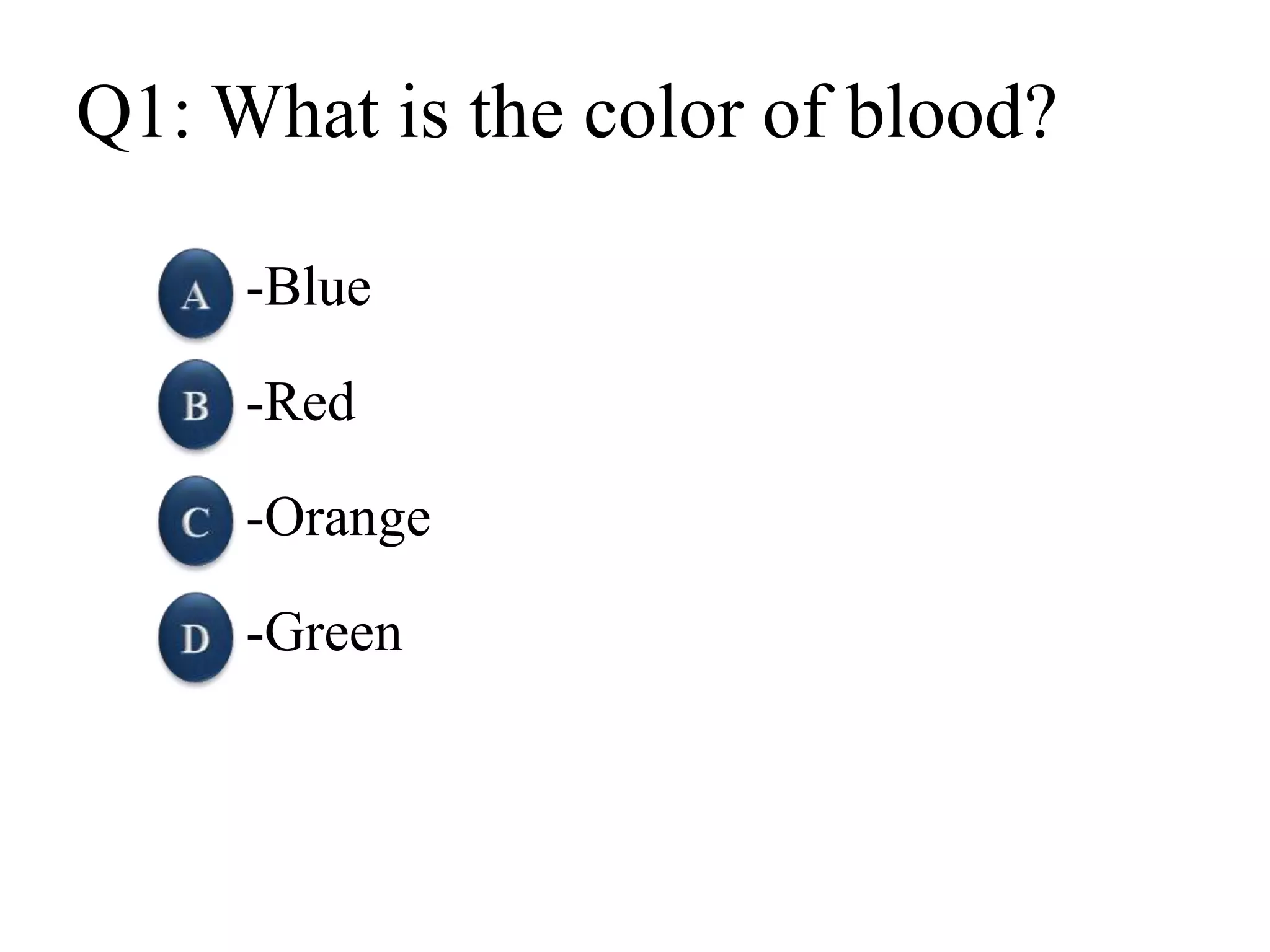 Q1: What is the color of blood?
-Blue
-Red
-Orange
-Green
 