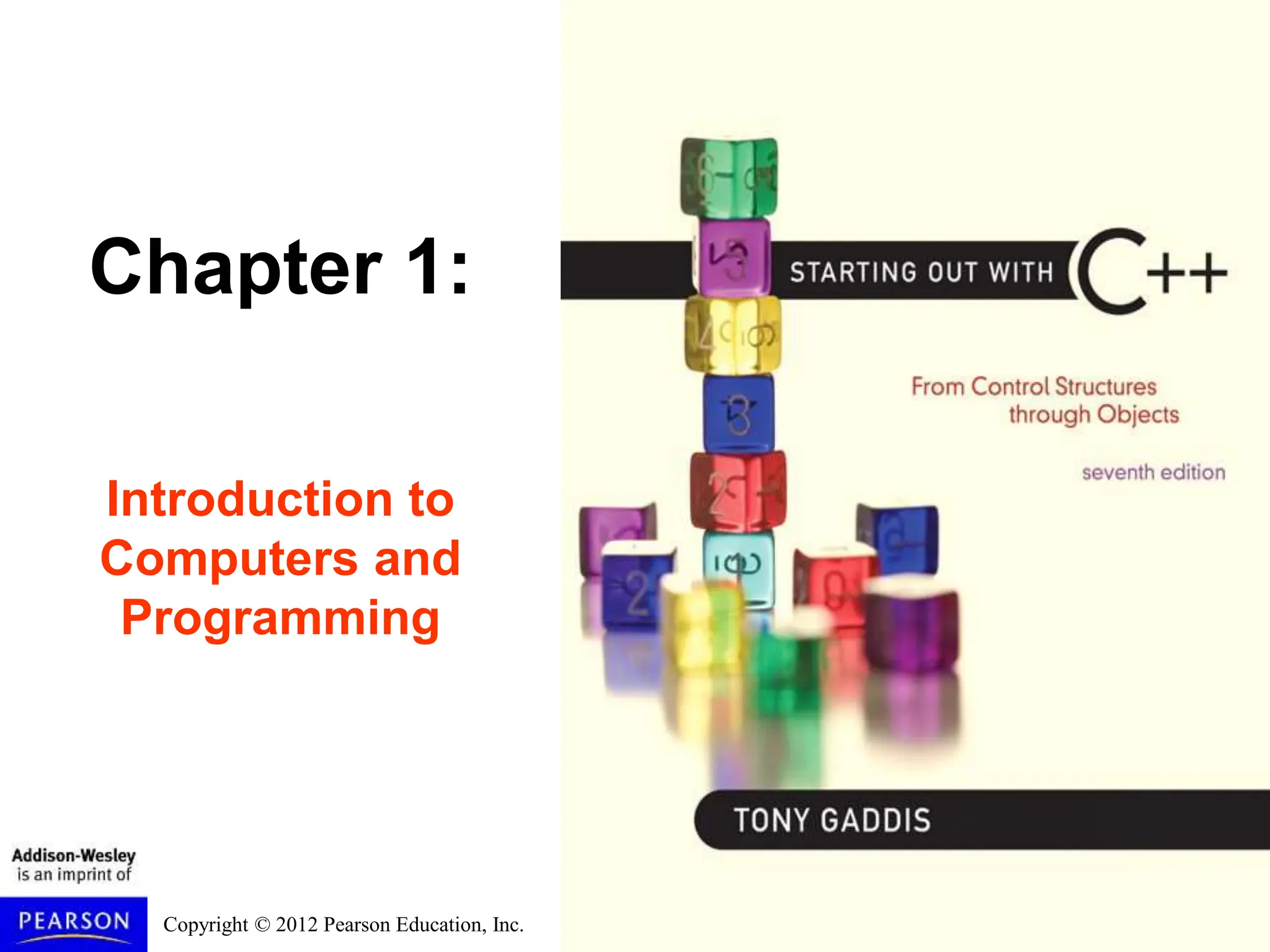 Copyright © 2012 Pearson Education, Inc.
Chapter 1:
Introduction to
Computers and
Programming
 