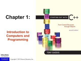 Copyright © 2012 Pearson Education, Inc.
Chapter 1:
Introduction to
Computers and
Programming
 