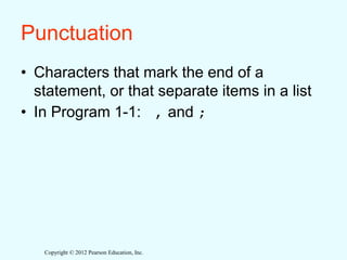 Copyright © 2012 Pearson Education, Inc.
Punctuation
• Characters that mark the end of a
statement, or that separate items in a list
• In Program 1-1: , and ;
 