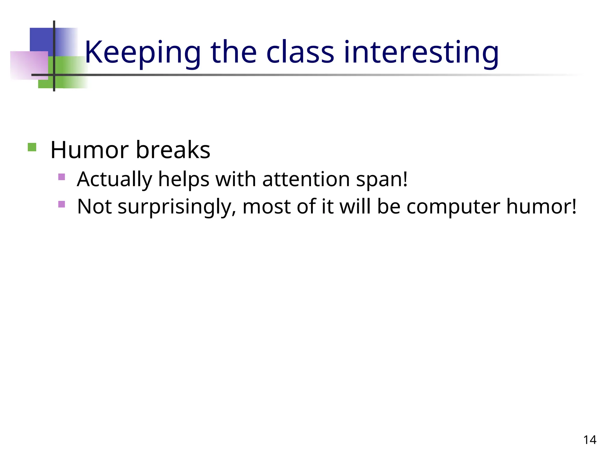 14
Keeping the class interesting
 Humor breaks
 Actually helps with attention span!
 Not surprisingly, most of it will be computer humor!
 