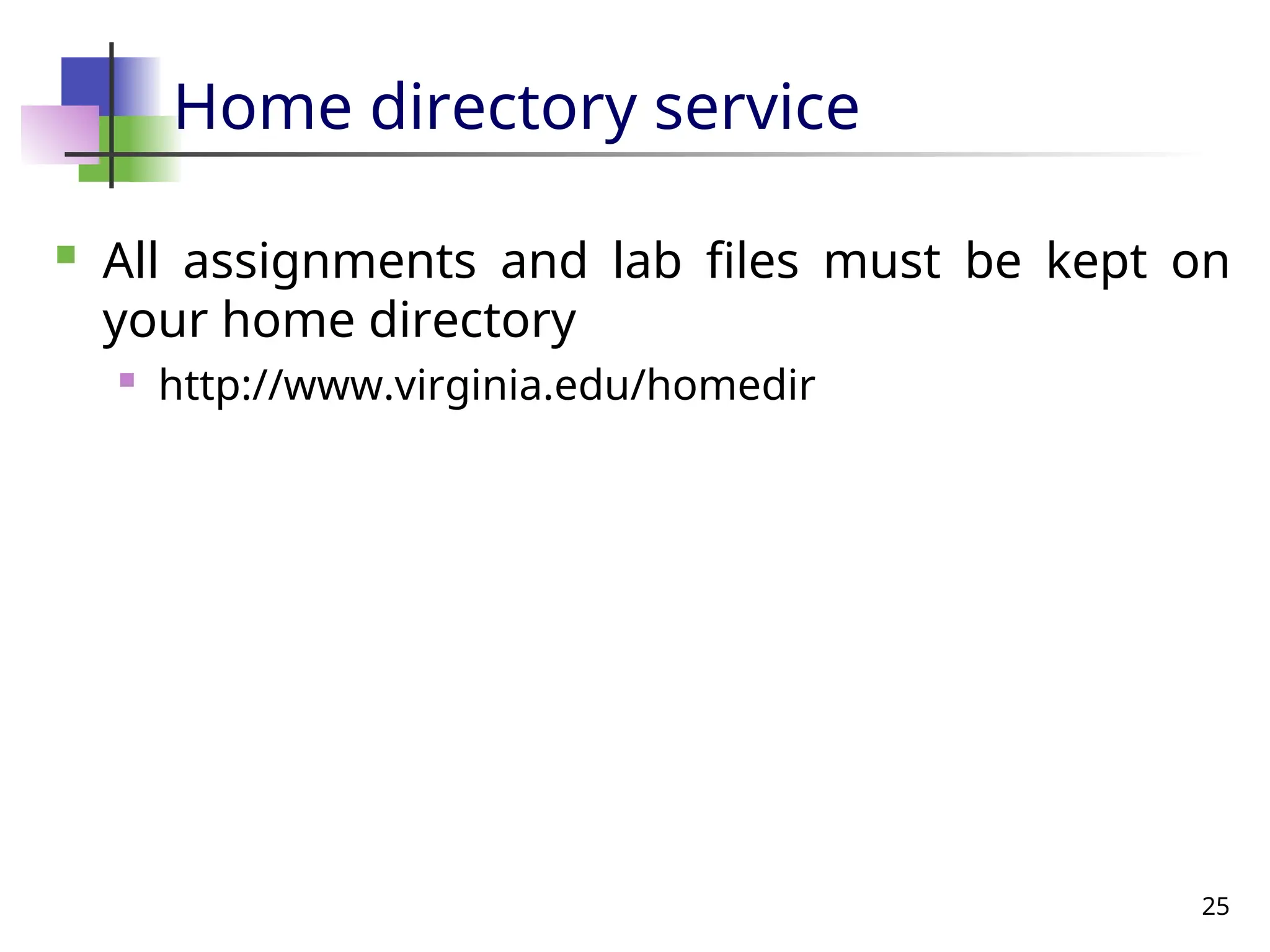 25
Home directory service
 All assignments and lab files must be kept on
your home directory
 http://www.virginia.edu/homedir
 