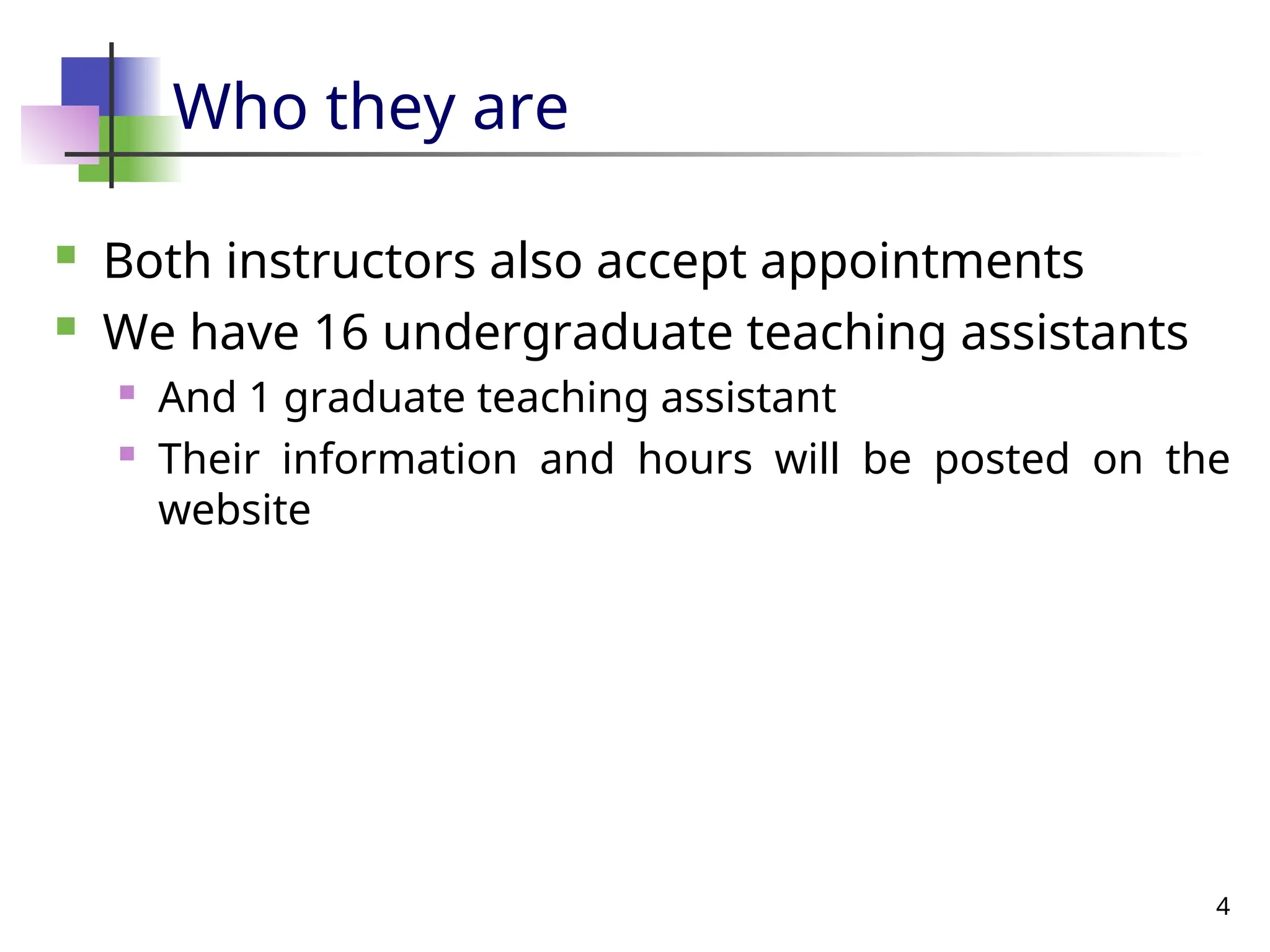 4
Who they are
 Both instructors also accept appointments
 We have 16 undergraduate teaching assistants
 And 1 graduate teaching assistant
 Their information and hours will be posted on the
website
 