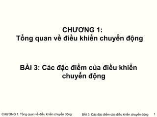 BÀI 3: Các đặc điểm của điều khiển
chuyển động
CHƯƠNG 1:
Tổng quan về điều khiển chuyển động
1
CHƯƠNG 1: Tổng quan về điều khiển chuyển động BÀI 3: Các đặc điểm của điều khiển chuyển động
 