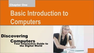 Your Interactive Guide to
the Digital World
Discovering
Computers
Chapter One
Basic Introduction to
Computers
 