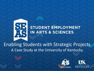 Enabling Students with Strategic Projects
A Case Study at the University of Kentucky
 
