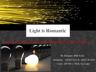 Course: AIP 360 A - Mech. Sys./Light
By Designer: Bilal EzZo
Instructor : ABEDLNOUR, ABDO RABIH
Courage at this time is much needed as many of you feel much fear
in your heart
 