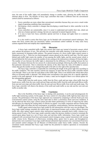 Fuzzy Logic Model for Traffic Congestion
www.iosrjournals.org 19 | Page
time, the state of the traffic lights will immediately change to another state, allowing the traffic from the
alternate phase to flow. The benefits of fuzzy logic controllers that make it different from the conventional
control could be summarized as follows:
1. Fuzzy controllers are more robust than conventional controllers because they can cover a much wider
range of operating conditions than conventional.
2. Developing a fuzzy controller is cheaper than developing a model-based or other controller to do the
same thing.
3. Fuzzy controllers are customizable, since it is easier to understand and modify their rule, which not
only use a human operator's strategy, but also are expressed in natural linguistic terms.
4. It is easy to learn how fuzzy controllers operate and how to design and apply them to a concrete
application.
It is also worth to notice that fuzzy logic can be blended with conventional control techniques. This
means that fuzzy system does not necessarily replace conventional control methods. In many cases fuzzy
systems augment them and simplify their implementation.
VII. Discussion
A fuzzy logic controlled traffic light uses sensors that count cars instead of proximity sensors which
only indicate the presence of cars. This provides the controller with traffic densities in the lanes and allows a
better assessment of changing traffic patterns. The general structure of a fuzzy traffic lights control system is
illustrated as in Fig. 1. There are two electromagnetic sensors placed on the road for each lane. The first sensor
behind each traffic light counts the number of cars passing the traffic lights, and the second sensor which is
located behind the first sensor counts the number of cars coming to the intersection at distance D from the lights.
The number of cars between the traffic lights is determined by the difference of the reading between the two
sensors. The distance between the two sensors D, is determined accordingly following the traffic flow pattern at
that particular intersection. Then to determine the density of the other lanes the value of D added to sensors
values that gets the number of cars changed their path to the left or to the right of the specified lane.
The fuzzy logic controller is responsible for controlling the length of the green light time according to
the traffic conditions. The state machine controls the sequence of states that the fuzzy traffic controller should
cycle through. There is one state for each phase of the traffic light. There is one default state which takes place
when no incoming traffic is detected. This default state corresponds to the green time for a specific approach,
usually to the main approach. In the sequence of states, a state can be skipped if there is no vehicle queues for
the corresponding approach.
When traffic from the north moves, traffic from the West, south and east stops, when traffic from the
South moves, traffic from the west, north and east Stops and when traffic from the north and south Moves traffic
from east and west stops and when traffic from the east and west Moves traffic from north and south stops. The
fuzzy logic controller will observe the density of the north and south traffic as one side and the west and east
traffic as another side.
VIII. Conclusion
Due to the flexibility of the fuzzy logic in dealing with uncertainty, it can be used advantageously for
traffic light monitoring systems. In this paper, the fuzzy control of a four-phase traffic light has been taken into
account. The performance of the fuzzy logic approach was evaluated by comparing it with the fixed-cycle time
(conventional) control system, using the same input data to allow a consistency check and cross-validation. It
can be observed that fuzzy logic control system provides better performance in terms of improving the safety
and efficiency by reducing the waiting delay of vehicles on signals. Less traffic congestion and less waiting time
at red traffic lights will reduce the fuel consumption, air pollution, sound pollution, and time and energy waste.
Traffic signal control using fuzzy logic model for full intersections with four ways was developed. The
fuzzy logic model strategy simulates the control logic of experienced humans such as police officers directing
traffic who often replace signal controls when intersections experience unusually heavy traffic volumes (e.g.,
during special Events.) The Fuzzy logic model controller makes the decision whether to extend or terminate the
current green phase based on a set of fuzzy rules and real-time traffic information. Fuzzy logic model was
compared with conventional fixed time and actuated control strategies using a typical intersection with varying
traffic volume levels. Measures of effectiveness including delay, speed, time in queue, and throughput-to-
demand ratio were examined. Fuzzy logic model showed substantial improvements over conventional fixed time
and actuated control strategies for all Measure of Effectiveness under heavy traffic volumes. Overall, the
simulation results indicated that Fuzzy Logic model has the potential to improve operations at oversaturated
intersections.
 