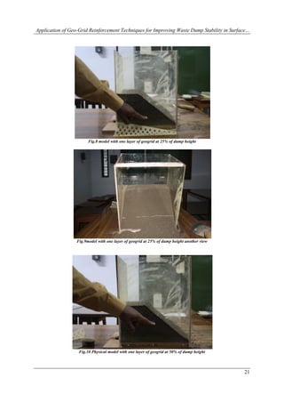 Application of Geo-Grid Reinforcement Techniques for Improving Waste Dump Stability in Surface…




                        Fig.8 model with one layer of geogrid at 25% of dump height




                  Fig.9model with one layer of geogrid at 25% of dump height another view




                   Fig.10 Physical model with one layer of geogrid at 50% of dump height



                                                                                            21
 