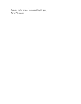 Russian - mother tongue, Hebrew good, English- good
Martial Arts capuera
 