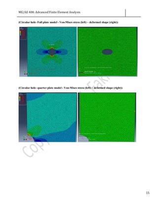 ME/AE 408: Advanced Finite Element Analysis
15
(Circular hole- Full plate model - Von-Mises stress (left) – deformed shape (right))
(Circular hole- quarter plate model - Von-Mises stress (left) – deformed shape (right))
 