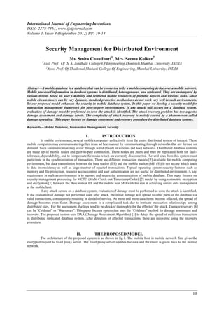 International Journal of Engineering Inventions
ISSN: 2278-7461, www.ijeijournal.com
Volume 1, Issue 4 (September 2012) PP: 10-14


               Security Management for Distributed Environment
                               Ms. Smita Chaudhari‪ , Mrs. Seema Kolkur2
                                                  1
           1
            Assi. Prof. Of S. S. Jondhale College Of Engineering,Dombivli,Mumbai University, INDIA
             2
               Asso. Prof. Of Thadomal Shahani College Of Engineering, Mumbai University, INDIA




Abstract––A mobile database is a database that can be connected to by a mobile computing device over a mobile network.
Mobile processed information in database systems is distributed, heterogeneous, and replicated. They are endangered by
various threats based on user’s mobility and restricted mobile resources of portable devices and wireless links. Since
mobile circumstances can be very dynamic, standard protection mechanisms do not work very well in such environments.
So our proposed model enhances the security in mobile database system. In this paper we develop a security model for
transaction management framework for peer-to-peer environments. If any attack still occurs on a database system,
evaluation of damage must be performed as soon the attack is identified. The attack recovery problem has two aspects:
damage assessment and damage repair. The complexity of attack recovery is mainly caused by a phenomenon called
damage spreading. This paper focuses on damage assessment and recovery procedure for distributed database systems.

Keywords––Mobile Database, Transaction Management, Security

                                           I.          INTRODUCTION
           In mobile environment, several mobile computers collectively form the entire distributed system of interest. These
mobile computers may communicate together in an ad hoc manner by communicating through networks that are formed on
demand. Such communication may occur through wired (fixed) or wireless (ad hoc) networks. Distributed database systems
are made up of mobile nodes and peer-to-peer connection. These nodes are peers and may be replicated both for fault-
tolerance, dependability, and to compensate for nodes which are currently disconnected. Several sites from this system must
participate in the synchronization of transaction. There are different transaction models [5] available for mobile computing
environment, but data transmission between the base station (BS) and the mobile station (MH (S)) is not secure which leads
to data inconsistency as well as large number of rejected transactions. Typical operating system security features such as
memory and file protection, resource access control and user authentication are not useful for distributed environment. A key
requirement in such an environment is to support and secure the communication of mobile database. This paper focuses on
security management processing for MCTO (Multi-Check-out Timestamp Order) [2] model by using symmetric encryption
and decryption [1] between the Base station BS and the mobile host MH with the aim at achieving secure data management
at the mobile host.
           If any attack occurs on a database system, evaluation of damage must be performed as soon the attack is identified.
If the evaluation of damage not performed soon after attack, the initial damage will spread to other parts of the database via
valid transactions, consequently resulting in denial-of-service. As more and more data items become affected, the spread of
damage becomes even faster. Damage assessment is a complicated task due to intricate transaction relationships among
distributed sites. For the assessment, the logs need to be checked thoroughly for the effect of the attack. Damage recovery [6]
can be “Coldstart” or “Warmstart”. This paper focuses system that uses the “Coldstart” method for damage assessment and
recovery. The proposed system uses DAA (Damage Assessment Algorithm) [3] to detect the spread of malicious transaction
in distributed replicated database system. After detection of affected transactions, these are recovered using the recovery
procedure.


                                    II.           THE PROPOSED MODEL
         The architecture of the proposed system is as shown in fig.1. The mobile host in mobile network first gives the
encrypted request to fixed proxy server. The fixed proxy server updates the data and the result is given back to the mobile
network.




                                                                                                                           10
 