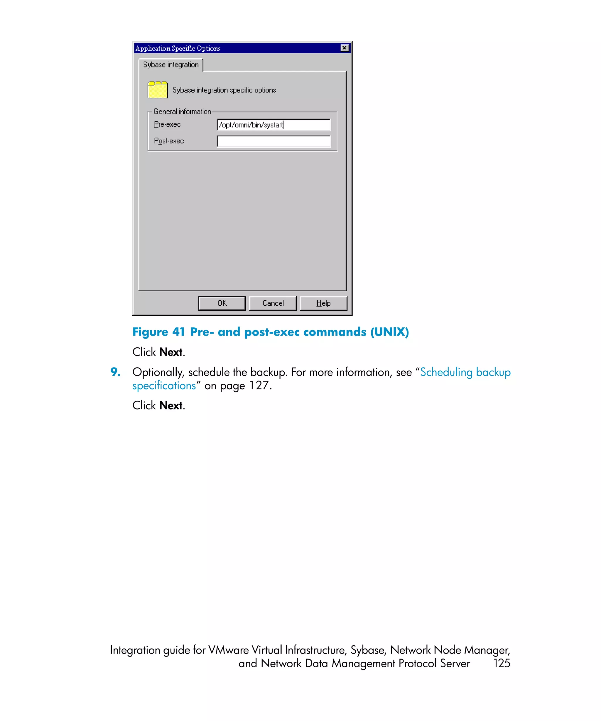 Figure 41 Pre- and post-exec commands (UNIX)
     Click Next.
9.   Optionally, schedule the backup. For more information, see “Scheduling backup
     specifications” on page 127.
     Click Next.




Integration guide for VMware Virtual Infrastructure, Sybase, Network Node Manager,
                          and Network Data Management Protocol Server         125
 