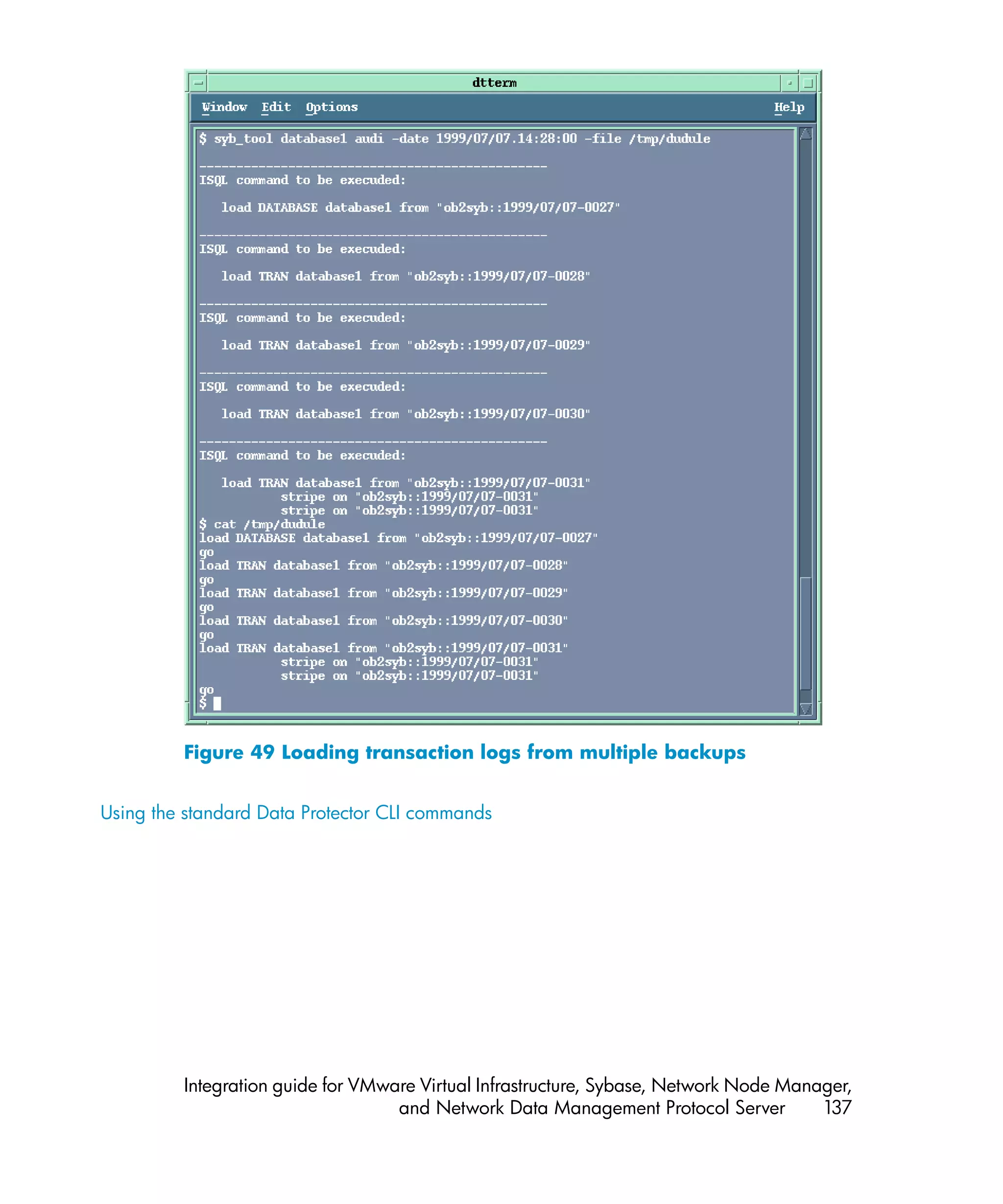 Figure 49 Loading transaction logs from multiple backups


Using the standard Data Protector CLI commands




         Integration guide for VMware Virtual Infrastructure, Sybase, Network Node Manager,
                                   and Network Data Management Protocol Server         137
 