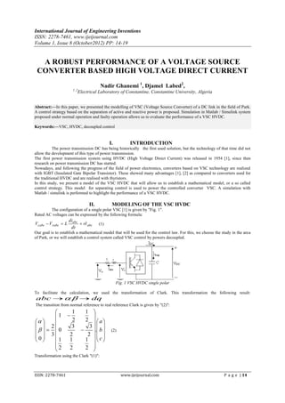 International Journal of Engineering Inventions
ISSN: 2278-7461, www.ijeijournal.com
Volume 1, Issue 8 (October2012) PP: 14-19


  A ROBUST PERFORMANCE OF A VOLTAGE SOURCE
 CONVERTER BASED HIGH VOLTAGE DIRECT CURRENT
                                        Nadir Ghanemi 1, Djamel Labed2,
                       1 ,2
                          Electrical Laboratory of Constantine, Constantine University, Algeria


Abstract:––In this paper, we presented the modelling of VSC (Voltage Source Converter) of a DC link in the field of Park.
A control strategy based on the separation of active and reactive power is proposed. Simulation in Matlab / Simulink system
proposed under normal operation and faulty operation allows us to evaluate the performance of a VSC HVDC.

Keywords:––VSC, HVDC, decoupled control


                                              I.          INTRODUCTION
           The power transmission DC has being historically the first used solution, but the technology of that time did not
allow the development of this type of power transmission.
The first power transmission system using HVDC (High Voltage Direct Current) was released in 1954 [1], since then
research on power transmission DC has started.
Nowadays, and following the progress of the field of power electronics, converters based on VSC technology are realized
with IGBT (Insulated Gate Bipolar Transistor). These showed many advantages [1], [2] as compared to converters used for
the traditional HVDC and are realised with thyristors.
In this study, we present a model of the VSC HVDC that will allow us to establish a mathematical model, or a so called
control strategy. This model for separating control is used to power the controlled converter VSC. A simulation with
Matlab / simulink is performed to highlight the performance of a VSC HVDC.

                                  II.          MODELING OF THE VSC HVDC
        The configuration of a single polar VSC [1] is given by "Fig. 1".
Rated AC voltages can be expressed by the following formula:
                     diabc
Vcabc  V xabc  L          rI abc     (1)
                      dt
Our goal is to establish a mathematical model that will be used for the control law. For this, we choose the study in the area
of Park, or we will establish a control system called VSC control by powers decoupled.




                                                   Fig. 1 VSC HVDC single polar

To facilitate the calculation, we used the transformation of Clark. This transformation the following result:
abc     dq
The transition from normal reference to real reference Clark is given by "(2)":
                     1         1 
       1                          
                  2         2  a
  2                3           3  
    0                          . b 
                                 2  
                                               (2)
0 3               2
       1           1          1 c
       
       2                           
                    2          2  
Transformation using the Clark "(1)":



ISSN: 2278-7461                                      www.ijeijournal.com                                      P a g e | 14
 