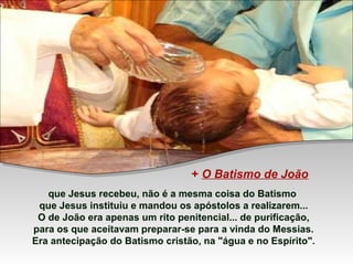 + O Batismo de João
que Jesus recebeu, não é a mesma coisa do Batismo
que Jesus instituiu e mandou os apóstolos a realizarem...
O de João era apenas um rito penitencial... de purificação,
para os que aceitavam preparar-se para a vinda do Messias.
Era antecipação do Batismo cristão, na "água e no Espírito".

 