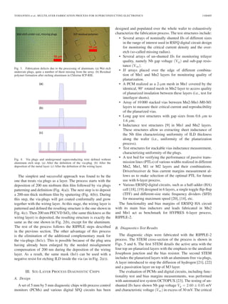 YOHANNES et al.: MULTILAYER FABRICATION PROCESS FOR SUPERCONDUCTING ELECTRONICS 1100405
Fig. 3. Fabrication defects due to the processing of aluminum. (a) Wet etch
undercuts plugs, quite a number of them missing from the array. (b) Residual
polymer formation after etching aluminum in Chlorine ICP-RIE.
Fig. 4. Via plugs and underground superconducting wire deﬁned without
aluminum etch stop. (a) After the deﬁnition of the via-plug. (b) After the
deposition of the metal layer. (c) After the deﬁnition of the wiring layer.
The simplest and successful approach was found to be the
one that treats via plugs as a layer. The process starts with the
deposition of 200 nm niobium thin ﬁlm followed by via plugs
patterning and deﬁnition (Fig. 4(a)). The next step is to deposit
a 200-nm thick niobium ﬁlm by sputtering (Fig. 4(b)). During
this step, the via-plugs will get coated conformally and grow
together with the wiring layer. At this stage, the wiring layer is
patterned and deﬁned the resulting structure is the one shown in
Fig. 4(c). Then 200 nm PECVD SiO2 (the same thickness as the
wiring layer) is deposited, the resulting structure is exactly the
same as the one shown in Fig. 2(b), except for the aluminum.
The rest of the process follows the RIPPLE steps described
in the previous section. The other advantage of this process
is the elimination of the additional complementary mask for
the via-plugs (In1c). This is possible because of the plug area
having already been enlarged by the needed misalignment
compensation of 200 nm during the deposition of the wiring
layer. As a result, the same mask (In1) can be used with a
negative resist for etching ILD inside the via (as in Fig. 2(e)).
III. SIX-LAYER PROCESS DIAGNOSTIC CHIPS
A. Design
A set of 5 mm by 5 mm diagnostic chips with process control
monitors (PCMs) and various digital SFQ circuits has been
designed and populated over the whole wafer to exhaustively
characterize the fabrication process. The test structures include:
• Several arrays of nominally shunted JJs of different sizes
in the range of interest used in RSFQ digital circuit design
for monitoring the critical current density and the over-
etch (so-called missing radius).
• Several arrays of un-shunted JJs for monitoring trilayer
quality, namely Nb gap voltage (Vg) and sub-gap resis-
tance (Vm).
• JJ arrays placed over the edge of different combina-
tion of Mn1 and Mn2 layers for monitoring quality of
planarization.
• A PCM realized as a 2-μm mesh in Mn1 covered by the
identical, 90◦
rotated mesh in Mn2 layer to access quality
of planarized insulation between these layers (i.e., test for
interlayer shorts).
• Array of 10 000 stacked vias between Mn2-Mn1-M0-M1
layers to measure their critical current and reproducibility
of the planarized vias.
• Long gap test structures with gap sizes from 0.6 μm to
1.6 μm;
• Inductance test structures [9] in Mn1 and Mn2 layers.
These structures allow us extracting sheet inductance of
the Nb ﬁlm characterizing uniformity of ILD thickness
along the wafer (i.e., uniformity of the planarization
process).
• Test structures for stackable vias inductance measurement,
characterizing uniformity of the plugs.
• A test bed for verifying the performance of passive trans-
mission lines (PTLs) of various widths realized in different
Mn2, Mn1, M1 or M2 layers and their combinations.
Driver/receiver dc bias current margins measurement al-
lows us to make selection of the optimal PTL for future
use with 6-layer process.
• Various ERSFQ digital circuits, such as a half-adder (HA)
cell [18], [19] designed in 6 layers, a single toggle ﬂip-ﬂop
(TFF) and different-size static frequency dividers (SFD)
for measuring maximum speed [20], [14], etc.
The functionality and bias margins of ERSFQ HA circuit
with its main bias inductors and leads fabricated in Mn2
and Mn1 act as benchmark for HYPRES 6-layer process,
RIPPLE-2.
B. Diagnostics Test Results
The diagnostic chips were fabricated with the RIPPLE-2
process. The STEM cross-section of the process is shown in
Figs. 5 and 6. The ﬁrst STEM details the active area with the
four top un-planarized layers with the emphasis to the anodized
Josephson junction and the bias resistor. The second STEM
includes the planarized layers with an aluminum-free via plugs,
A layer introduced to stop the diffusion of hydrogen [21], [22]
and a passivation layer on top of M3 layer.
The evaluation of PCMs and digital circuits, including func-
tionality test and bias margins measurements, was performed
with automated test system OCTOPUX [23]. The testing of un-
shunted JJs have shown Nb gap voltage Vg = 2.60 ± 0.05 mV
and characteristic voltage (Vm) in excess of 30 mV. The critical
 