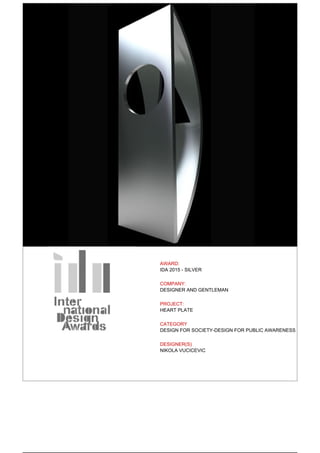 AWARD:
IDA 2015 - SILVER
COMPANY:
DESIGNER AND GENTLEMAN
PROJECT:
HEART PLATE
CATEGORY
DESIGN FOR SOCIETY-DESIGN FOR PUBLIC AWARENESS
DESIGNER(S)
NIKOLA VUCICEVIC
Powered by TCPDF (www.tcpdf.org)
 
