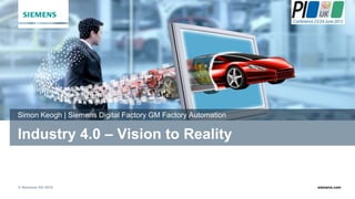 © Siemens AG 2015 siemens.com
Industry 4.0 – Vision to Reality
Simon Keogh | Siemens Digital Factory GM Factory Automation
 