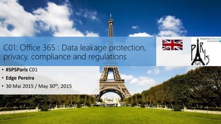 C01: Office 365 : Data leakage protection,
privacy, compliance and regulations
• #SPSParis C01
• Edge Pereira
• 30 Mai 2015 / May 30th, 2015
 