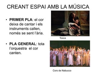 CREANT ESPAI AMB LA MÚSICAPRIMER PLA: el cor deixa de cantar i els instruments callen, només se sent l’ària.PLA GENERAL: tota l’orquestra  el cor canten.ToscaCors de Nabucco