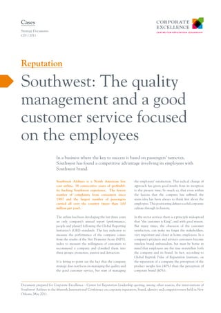 Cases
Strategy Documents
C01 / 2011




Reputation

Southwest: The quality
management and a good
customer service focused
on the employees
                         In a business where the key to success is based on passengers’ turnover,
                         Southwest has found a competitive advantage involving its employees with
                         Southwest brand.

                         Southwest Airlines is a North American low               the employees’ satisfaction. This radical change of
                         cost airline, 38 consecutive years of profitabil-        approach has given good results from its inception
                         ity backing Southwest experience. The fewest             to the present time; So much so, that even within
                         number of complaints from consumers since                the fusions that the company has suffered, the
                         1987 and the largest number of passengers                main idea has been always to think first about the
                         carried all over the country (more than 100              employees. This positioning defines a solid corporate
                         million per year).                                       culture through its history.

                         The airline has been developing the last three years     In the sector services there is a principle widespread
                         an only company’s annual report (performance,            that “the customer is King”, and with good reason.
                         people and planet) following the Global Reporting        But many times, the obsession of the customer
                         Initiative’s (GRI) standards. The key indicator to       satisfaction, can make we forget the stakeholders,
                         measure the performance of the company comes             very important and closer at home, employees. In a
                         from the results of the Net Promoter Score (NPS),        company’s products and services customers become
                         index to measure the willingness of customers to         timeless brand ambassadors, but must be borne in
                         recommend a company and classified them into             mind that employees are the true storytellers both
                         three groups: promoters, passive and detractors.         the company and its brand. In fact, according to
                                                                                  Global Reptrak Pulse of Reputation Institute, on
                         It is fitting to point out the fact that the company     the reputation of a company the perception of the
                         strategy does not focus on managing the quality and      product weighs less (40%) than the perception of
                         the good customer service, but start of managing         corporate brand (60%).



Document prepared for Corporate Excellence - Centre for Reputation Leadership quoting, among other sources, the interventions of
Southwest Airlines in the fifteenth International Conference on corporate reputation, brand, identity and competitiveness held in New
Orleans, May 2011.
 
