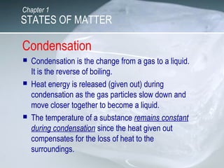 Condensation
 Condensation is the change from a gas to a liquid.
It is the reverse of boiling.
 Heat energy is released ...