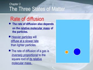 Rate of diffusion
 The rate of diffusion also depends
on the relative molecular mass of
the particles.
 Heavier particle...