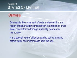 Chapter 1
STATES OF MATTER
Osmosis
Osmosis is the movement of water molecules from a
region of higher water concentration ...